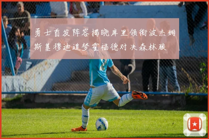 勇士首发阵容揭晓库里领衔波杰姆斯基穆迪追梦霍福德对决森林狼