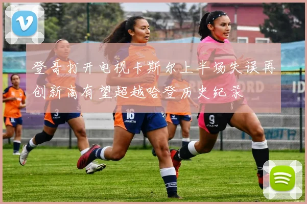 登哥打开电视卡斯尔上半场失误再创新高有望超越哈登历史纪录