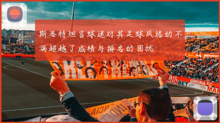 斯洛特坦言球迷对其足球风格的不满超越了成绩与排名的困扰