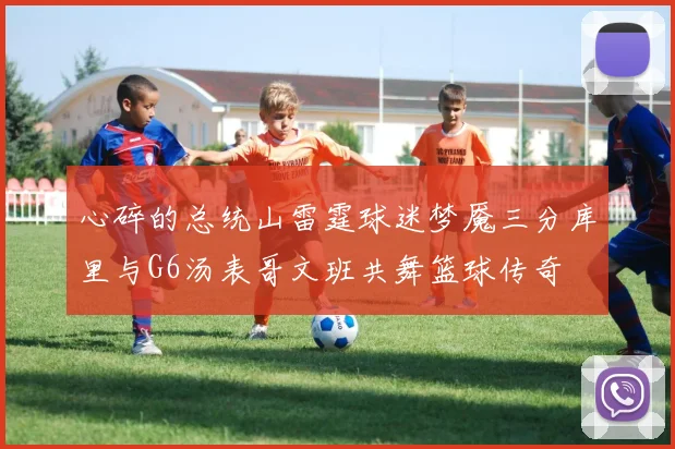 心碎的总统山雷霆球迷梦魇三分库里与G6汤表哥文班共舞篮球传奇