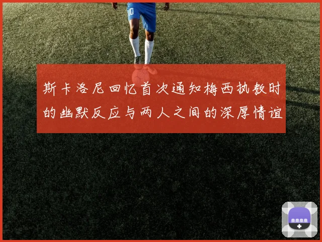 斯卡洛尼回忆首次通知梅西执教时的幽默反应与两人之间的深厚情谊