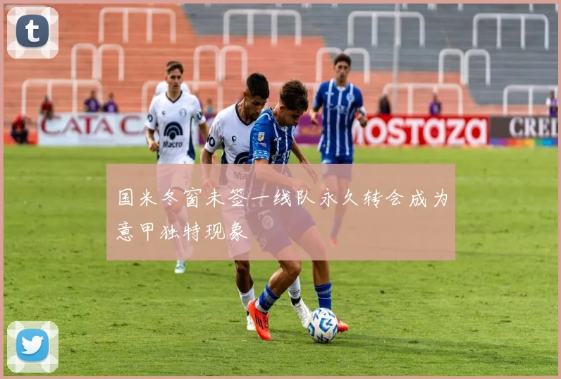 国米冬窗未签一线队永久转会成为意甲独特现象