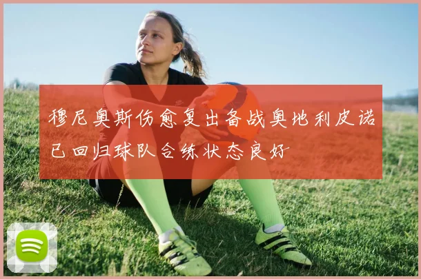 穆尼奥斯伤愈复出备战奥地利皮诺已回归球队合练状态良好
